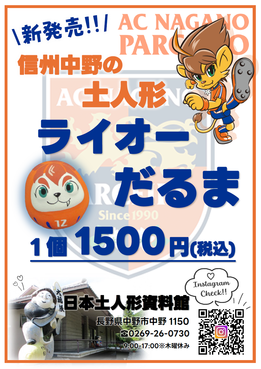 9/13(土)にAC長野パルセイロの中野市ホームタウンデーが開催されます
※詳細は長野パルセイロHP内インフォメーションをご確認ください
　https://parceiro.co.jp/

当日16:00から、南長野運動公園内の長野Uスタジアム入口前にて、土人形「ライオーだるま」を数量限定で販売いたします!!
他にも、中野市産のぶどう(シャインマスカット・ナガノパープル)や「信州なかのちゃん」グッズなども販売いたします♪
信州中野の物販ブースを探して土人形「ライオーだるま」を是非ゲットしてください！

