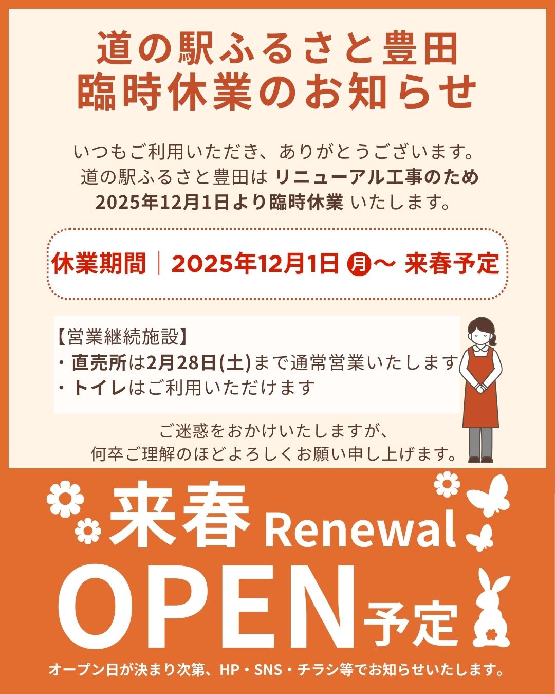 いつもご利用いただき、ありがとうございます。

道の駅ふるさと豊田は、リニューアル工事のため
2025年12月1日より来春まで休業いたします。

【営業を続ける施設】
・直売所：2026年2月28日(土)まで通常営業
・トイレ：ご利用可能

ご不便をおかけしますが、
ご理解・ご協力のほどよろしくお願いいたします。

≪　来春リニューアルオープン予定！　≫
オープン日が決まり次第、こちらでお知らせいたします。