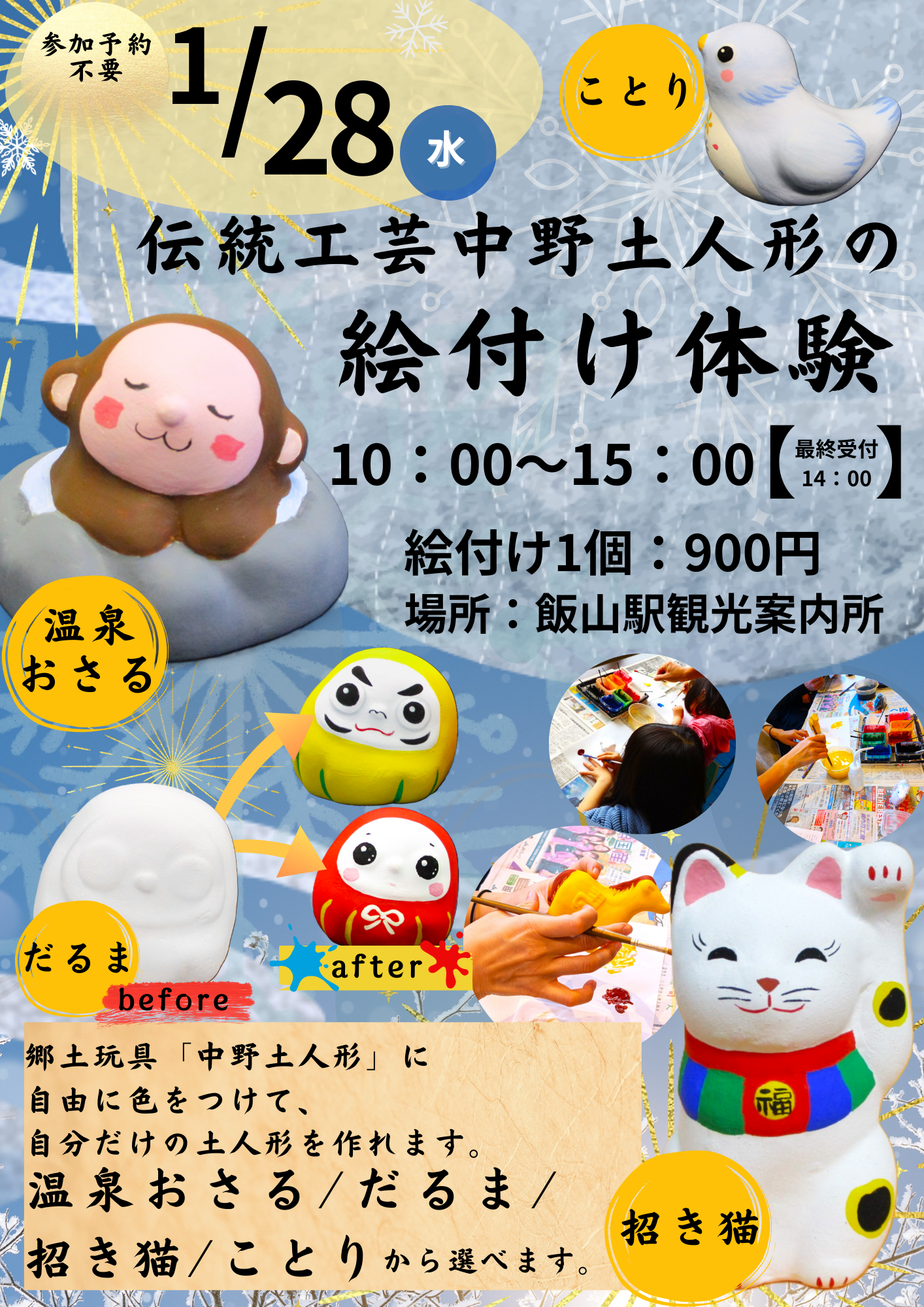JR飯山駅観光案内所にて、土人形絵付け体験のワークショップを開催いたします♪
冬の旅行の待ち時間に、楽しい旅の思い出としてオリジナル土人形を描いてみてはいかがでしょうか？

■日時：令和8年1月28日(水)
　　　　10:00～15:00（最終受付 14:00）
■会場：JR飯山駅 信越自然郷飯山駅観光案内所
■料金：900円(お支払いは現金のみ)
■土人形：だるま・温泉おさる・招き猫・小鳥
■所要時間：約1時間程度

※完成後、乾いたら人形をお持ち帰りいただけます。　　　　　　　　　　　　　　　　　　　　　　　　　　　　　　　　　　　　　　　　　　　　　　　　　　　　　　　　　　　　　　　　　　　　　　　　　　　　　　　　　　　　　　　　　　　　　　　　　　　　　　　　　　　　　　　　　　　　　　　　　　　　　　　　　　　　　　　　　　　　　　　　　　　　　　　　　　　　　　　　　　　　　　　　　　　　　　　　　　　　　　　　　　　　　　　　　　　　　　　　　　　　　　　　　　　　　　　　　　　　　　　　　　　　　　　　　　　　　　　　　　　　　　　　　　　　　　　　　　　　　　　　　　　　　　　　　　　　　　　　　　　　　　　　　　　　　　　　　　　　　　　　　　　　　　　　　　　　　　　　　　　　　　　　　　　　　　　　　　　　　　　　　　　　　　　　　　　　　　　　　　　　　　　　　　　　　　　　　　　　　　　　　　　　　　　　　　　　　　　　　　　　　　　　　　　　　　　　　　　　　　　　　　　　　　　　　　　　　　　　　　　　　　　　　　　　　　　　　　　　　　　　　　　　　　　　　　　　　　　　　　　　　　　　　　　　　

◆お問合せ◆
　信越自然郷飯山駅観光案内所
　　営業時間：（12～3月）9：00～18：00
　　定休日：年中無休
　　TEL：0269-62-7000

　日本土人形資料館
　　開館時間：（12月～2月）10:00～16:00
　　休館日：木曜日
　　TEL：0269-26-0730


是非ご参加お待ちしております!!